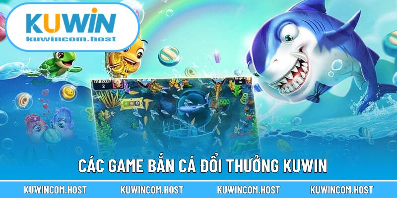 Các Game Bắn Cá Đổi Thưởng KUWIN Nổi Bật Nhất Hiện Nay
