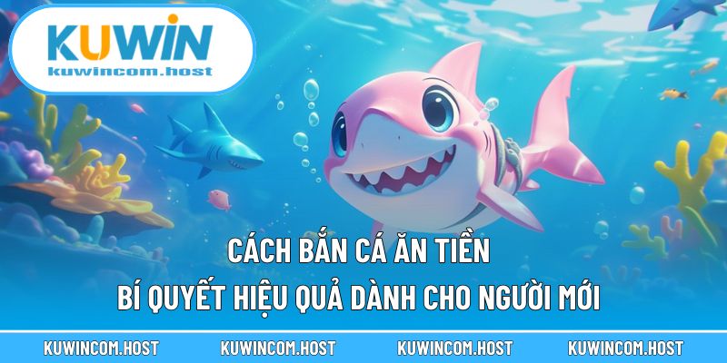 Cách Bắn Cá Ăn Tiền - Bí Quyết Hiệu Quả Dành Cho Người Mới
