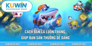 Cách Bắn Cá Luôn Thắng Tại KUWIN Giúp Bạn Săn Thưởng Dễ Dàng
