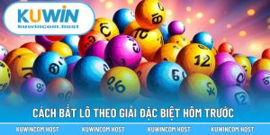Cách Bắt Lô Theo Giải Đặc Biệt Hôm Trước Chuẩn Xác Nhất