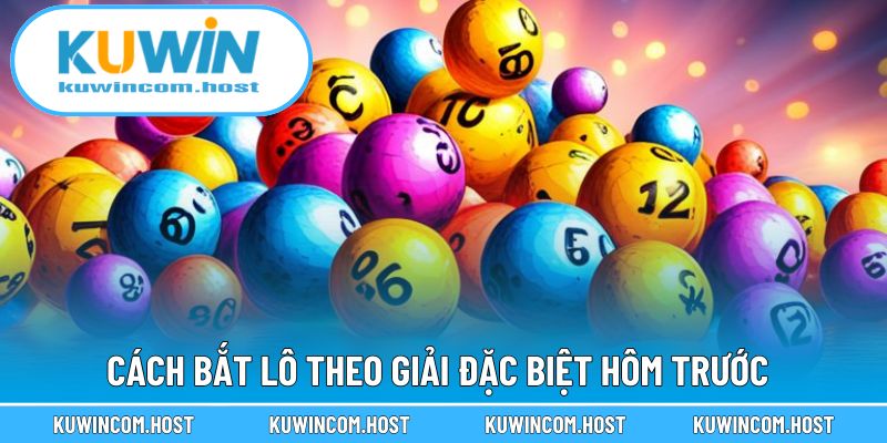 Cách Bắt Lô Theo Giải Đặc Biệt Hôm Trước Chuẩn Xác Nhất