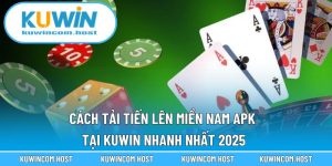 Cách Tải Tiến Lên Miền Nam APK Tại KUWIN Nhanh Nhất 2025