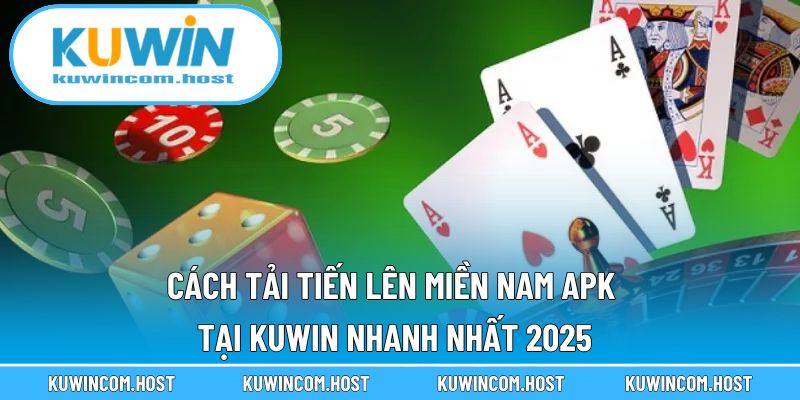 Cách Tải Tiến Lên Miền Nam APK Tại KUWIN Nhanh Nhất 2025