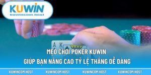 Mẹo Chơi Poker KUWIN Giúp Bạn Nâng Cao Tỷ Lệ Thắng Dễ Dàng