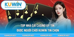 Top Nhà Cái Casino Uy Tín Được Người Chơi KUWIN Tin Chọn